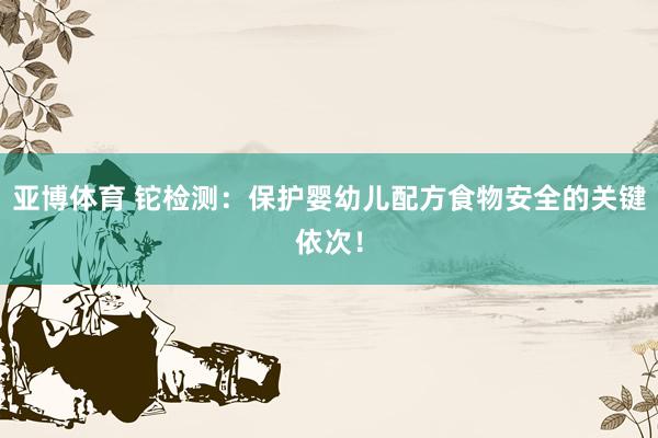 亚博体育 铊检测：保护婴幼儿配方食物安全的关键依次！