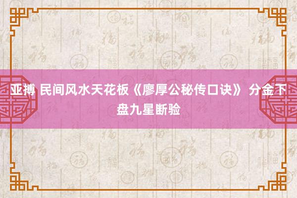 亚搏 民间风水天花板《廖厚公秘传口诀》 分金下盘九星断验