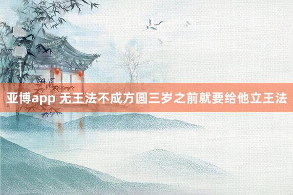 亚博app 无王法不成方圆三岁之前就要给他立王法