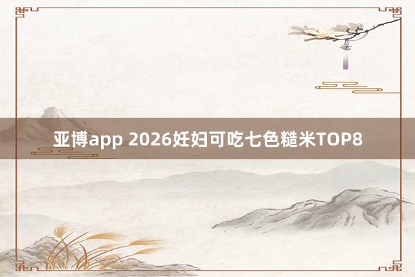 亚博app 2026妊妇可吃七色糙米TOP8