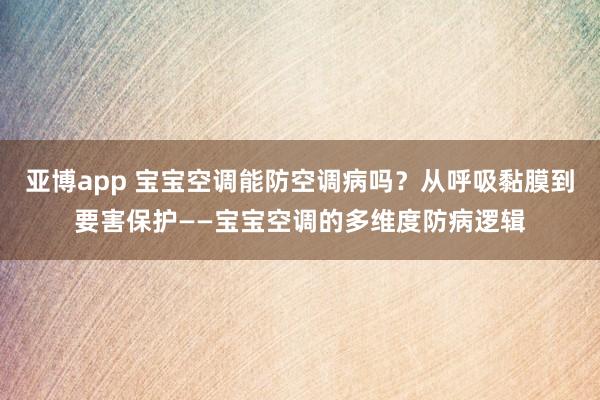 亚博app 宝宝空调能防空调病吗？从呼吸黏膜到要害保护——宝宝空调的多维度防病逻辑