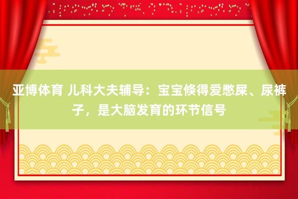 亚博体育 儿科大夫辅导：宝宝倏得爱憋屎、尿裤子，是大脑发育的环节信号