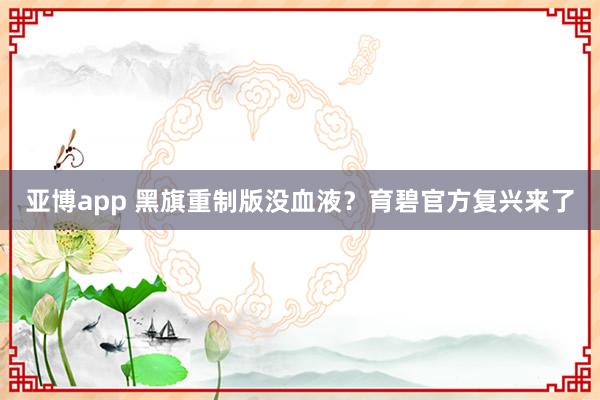 亚博app 黑旗重制版没血液？育碧官方复兴来了