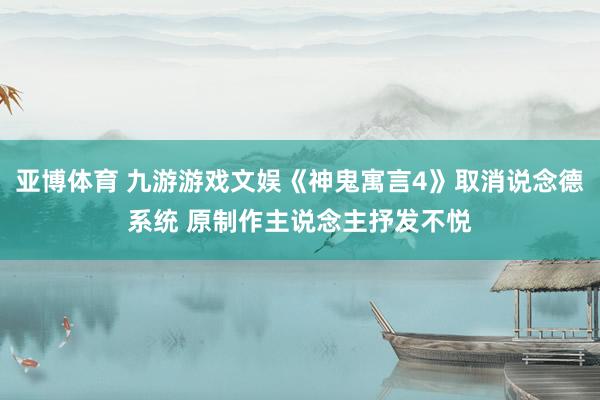 亚博体育 九游游戏文娱《神鬼寓言4》取消说念德系统 原制作主说念主抒发不悦