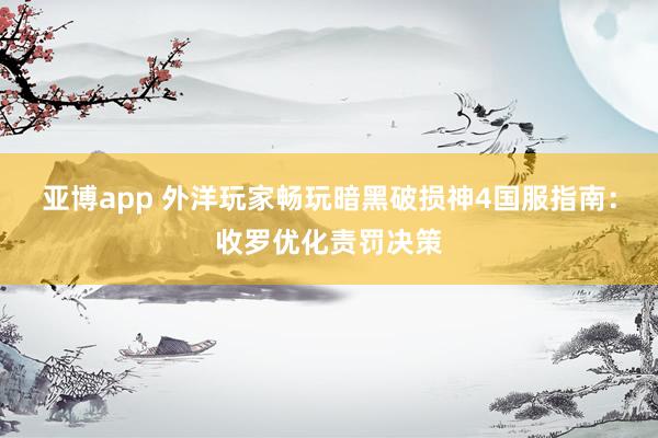 亚博app 外洋玩家畅玩暗黑破损神4国服指南：收罗优化责罚决策
