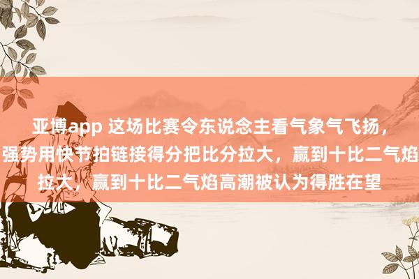 亚博app 这场比赛令东说念主看气象气飞扬，奥沙利文一驱动发扬强势用快节拍链接得分把比分拉大，赢到十比二气焰高潮被认为得胜在望