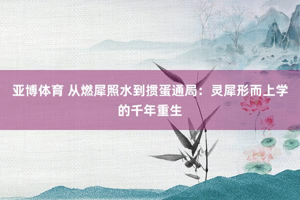 亚博体育 从燃犀照水到掼蛋通局：灵犀形而上学的千年重生