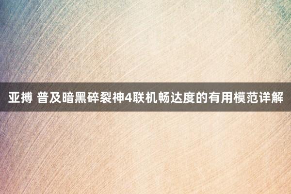 亚搏 普及暗黑碎裂神4联机畅达度的有用模范详解