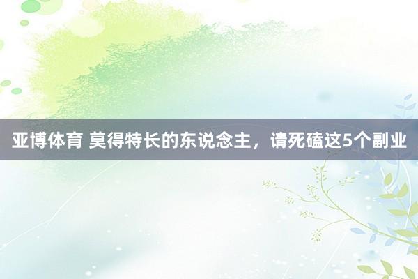 亚博体育 莫得特长的东说念主，请死磕这5个副业