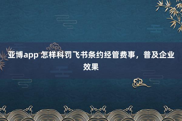 亚博app 怎样科罚飞书条约经管费事，普及企业效果