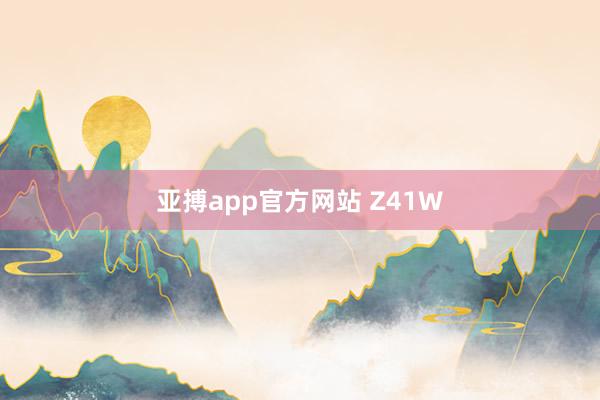 亚搏app官方网站 Z41W