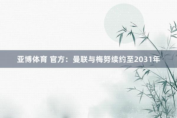 亚博体育 官方：曼联与梅努续约至2031年