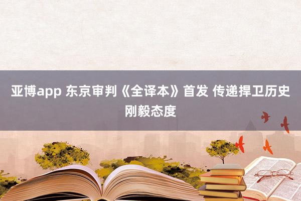 亚博app 东京审判《全译本》首发 传递捍卫历史刚毅态度