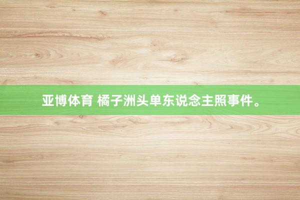 亚博体育 橘子洲头单东说念主照事件。