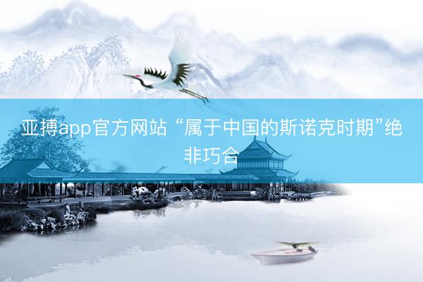亚搏app官方网站 “属于中国的斯诺克时期”绝非巧合