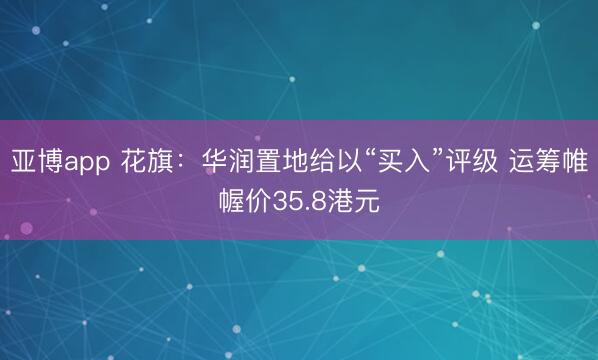亚博app 花旗：华润置地给以“买入”评级 运筹帷幄价35.8港元