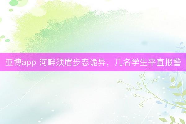 亚博app 河畔须眉步态诡异，几名学生平直报警